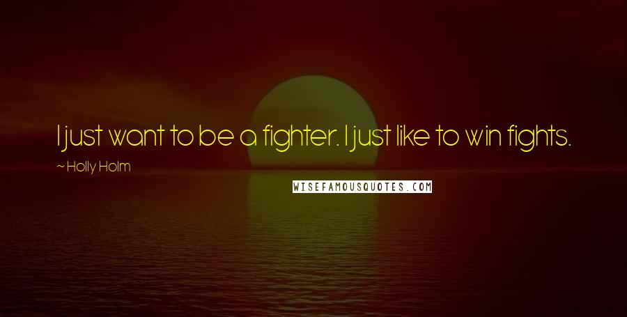 Holly Holm Quotes: I just want to be a fighter. I just like to win fights.