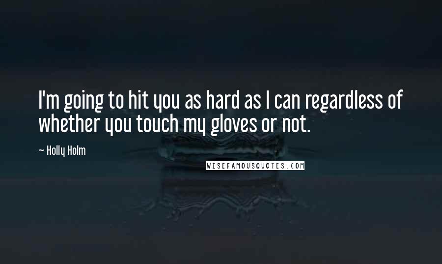 Holly Holm Quotes: I'm going to hit you as hard as I can regardless of whether you touch my gloves or not.