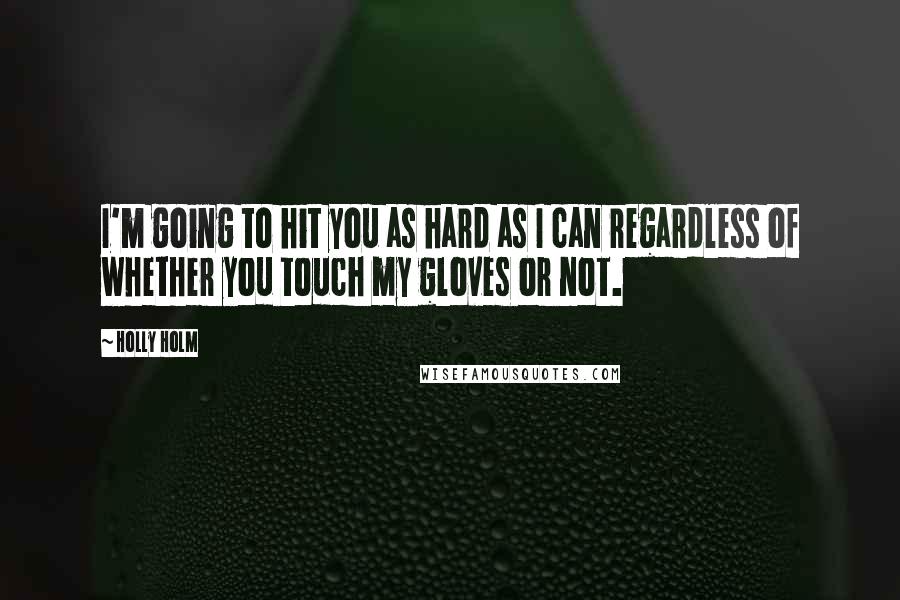 Holly Holm Quotes: I'm going to hit you as hard as I can regardless of whether you touch my gloves or not.