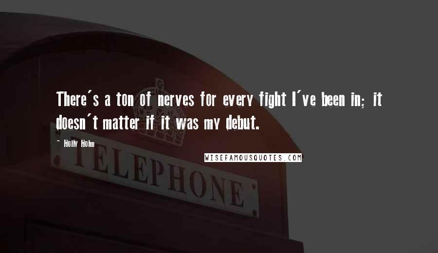 Holly Holm Quotes: There's a ton of nerves for every fight I've been in; it doesn't matter if it was my debut.