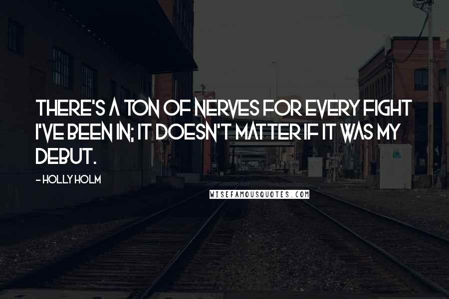 Holly Holm Quotes: There's a ton of nerves for every fight I've been in; it doesn't matter if it was my debut.
