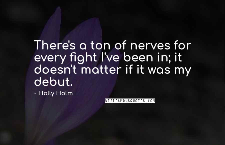 Holly Holm Quotes: There's a ton of nerves for every fight I've been in; it doesn't matter if it was my debut.