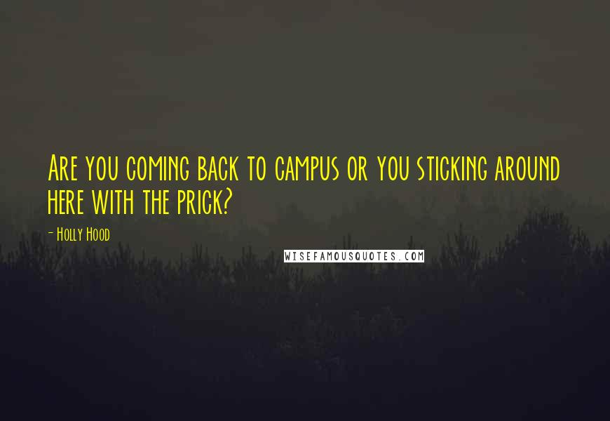 Holly Hood Quotes: Are you coming back to campus or you sticking around here with the prick?