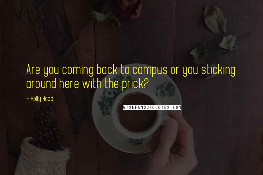 Holly Hood Quotes: Are you coming back to campus or you sticking around here with the prick?