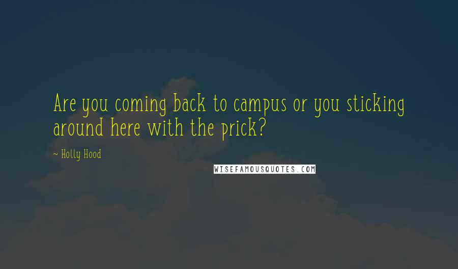 Holly Hood Quotes: Are you coming back to campus or you sticking around here with the prick?