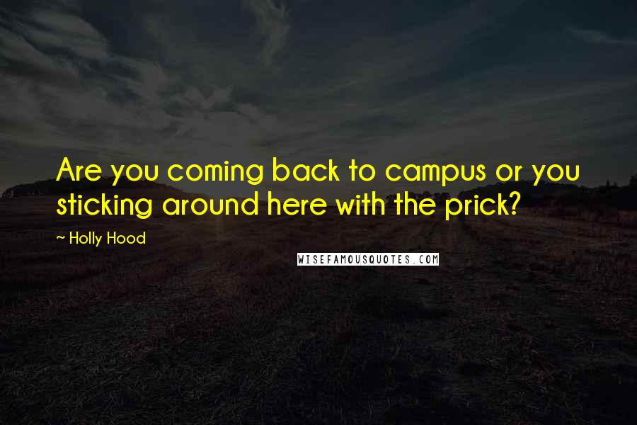 Holly Hood Quotes: Are you coming back to campus or you sticking around here with the prick?