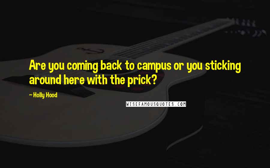 Holly Hood Quotes: Are you coming back to campus or you sticking around here with the prick?