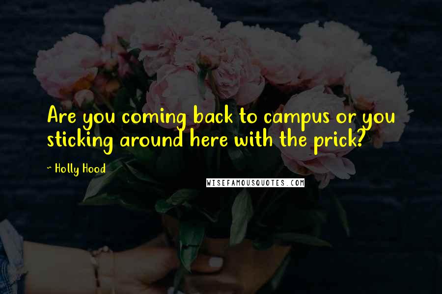 Holly Hood Quotes: Are you coming back to campus or you sticking around here with the prick?