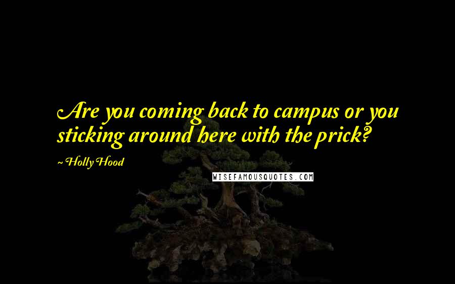 Holly Hood Quotes: Are you coming back to campus or you sticking around here with the prick?