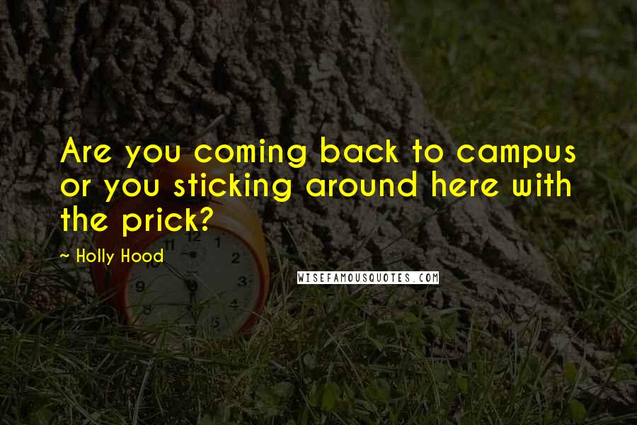 Holly Hood Quotes: Are you coming back to campus or you sticking around here with the prick?