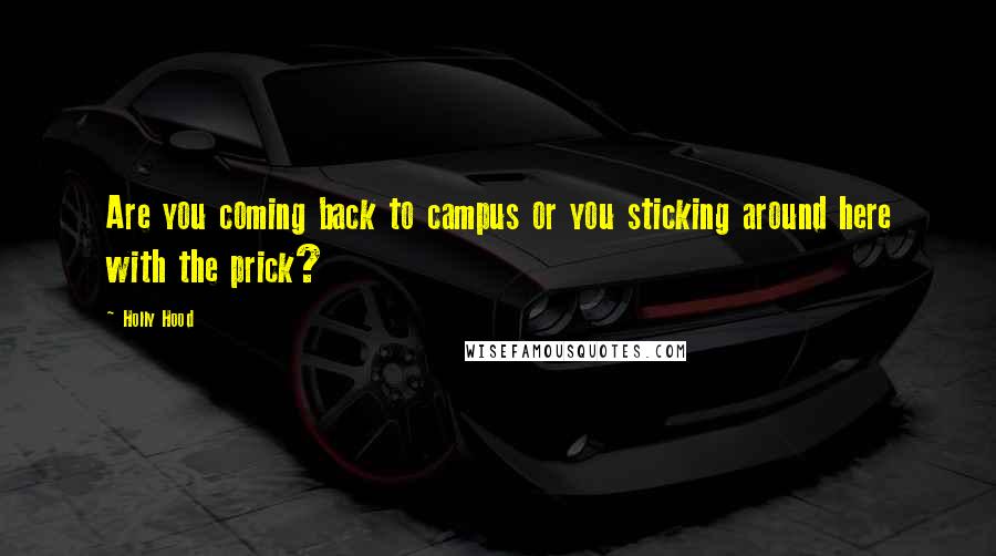 Holly Hood Quotes: Are you coming back to campus or you sticking around here with the prick?