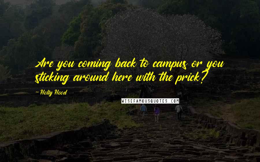 Holly Hood Quotes: Are you coming back to campus or you sticking around here with the prick?