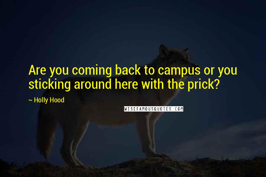 Holly Hood Quotes: Are you coming back to campus or you sticking around here with the prick?