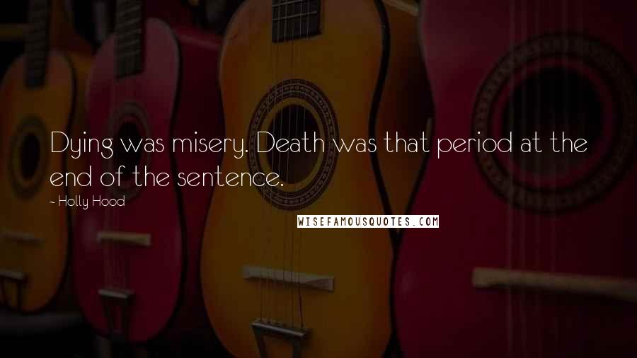 Holly Hood Quotes: Dying was misery. Death was that period at the end of the sentence.