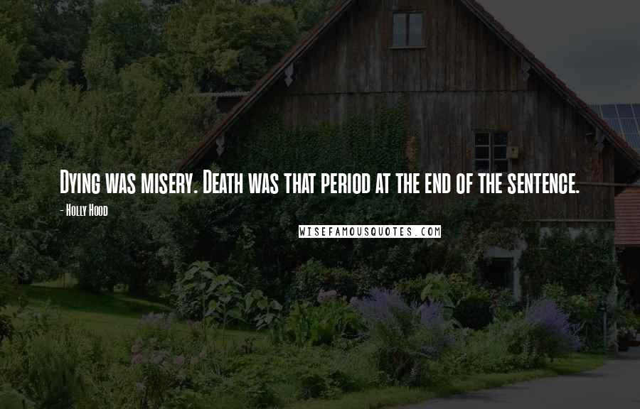 Holly Hood Quotes: Dying was misery. Death was that period at the end of the sentence.