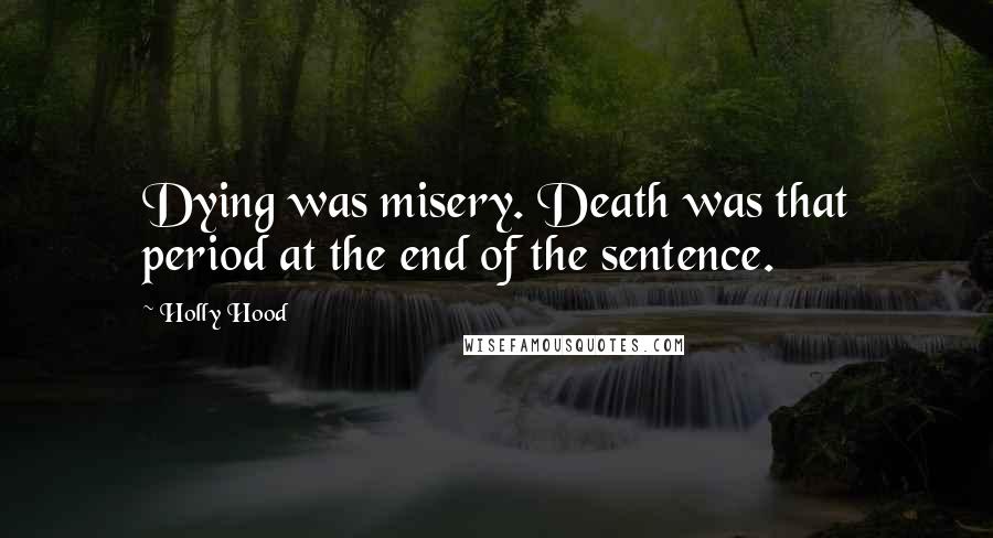 Holly Hood Quotes: Dying was misery. Death was that period at the end of the sentence.