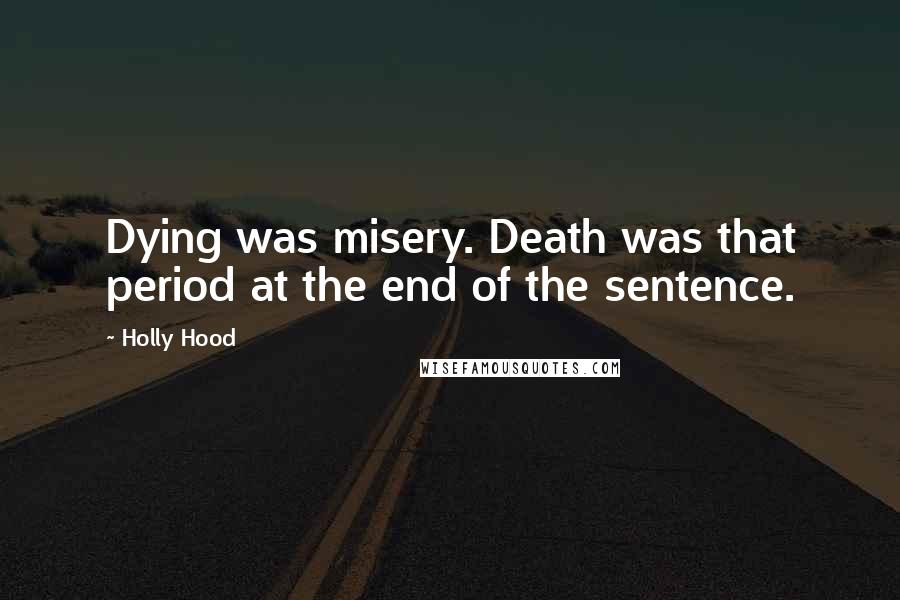 Holly Hood Quotes: Dying was misery. Death was that period at the end of the sentence.