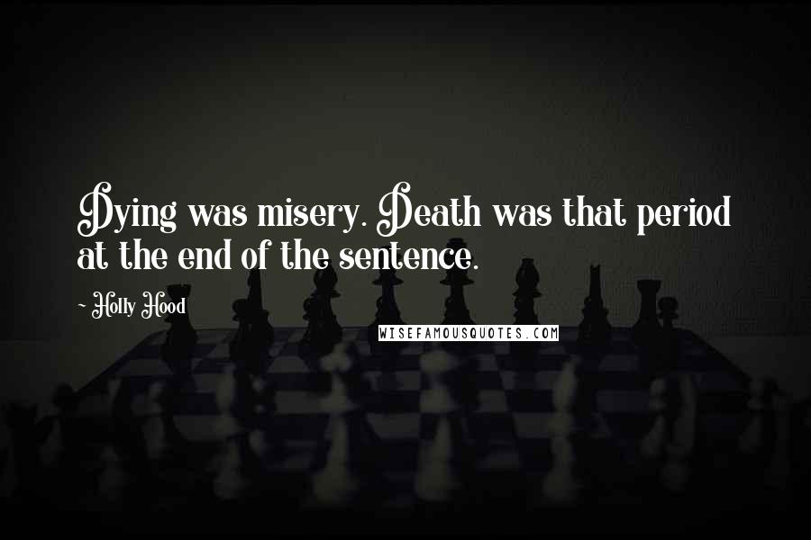 Holly Hood Quotes: Dying was misery. Death was that period at the end of the sentence.