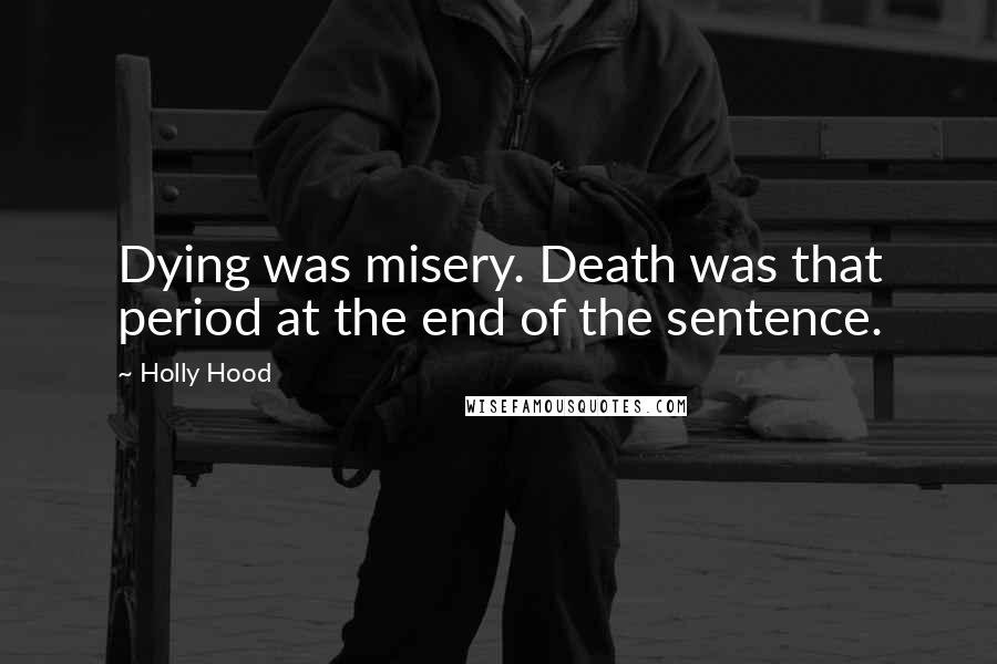 Holly Hood Quotes: Dying was misery. Death was that period at the end of the sentence.