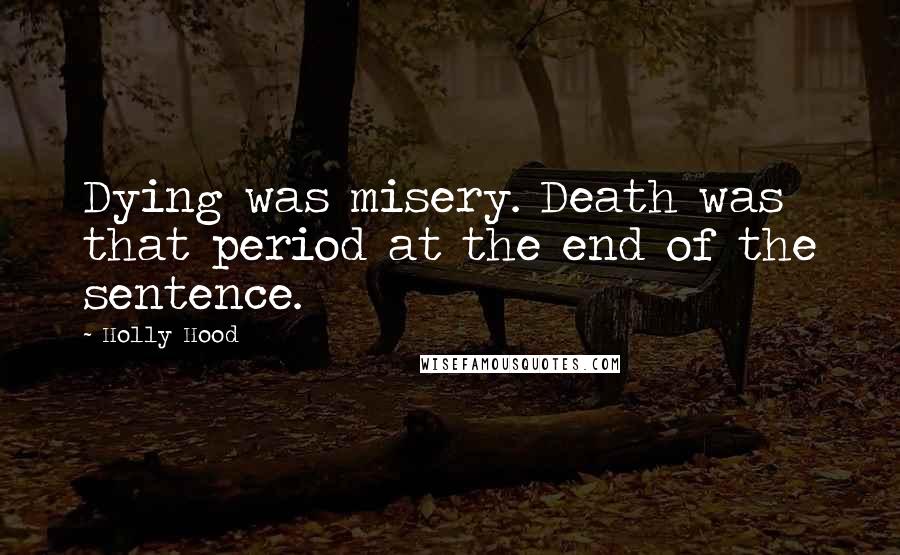 Holly Hood Quotes: Dying was misery. Death was that period at the end of the sentence.