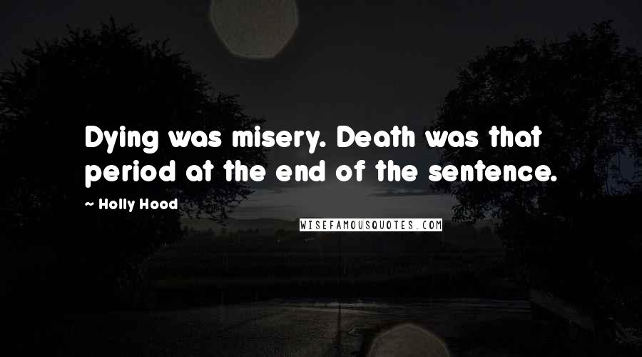 Holly Hood Quotes: Dying was misery. Death was that period at the end of the sentence.