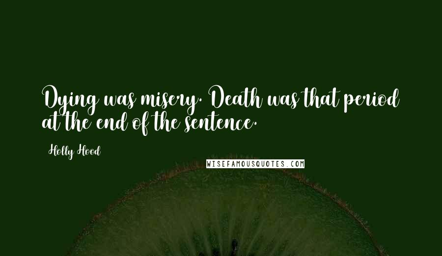 Holly Hood Quotes: Dying was misery. Death was that period at the end of the sentence.