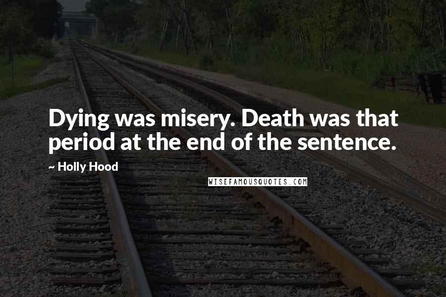 Holly Hood Quotes: Dying was misery. Death was that period at the end of the sentence.