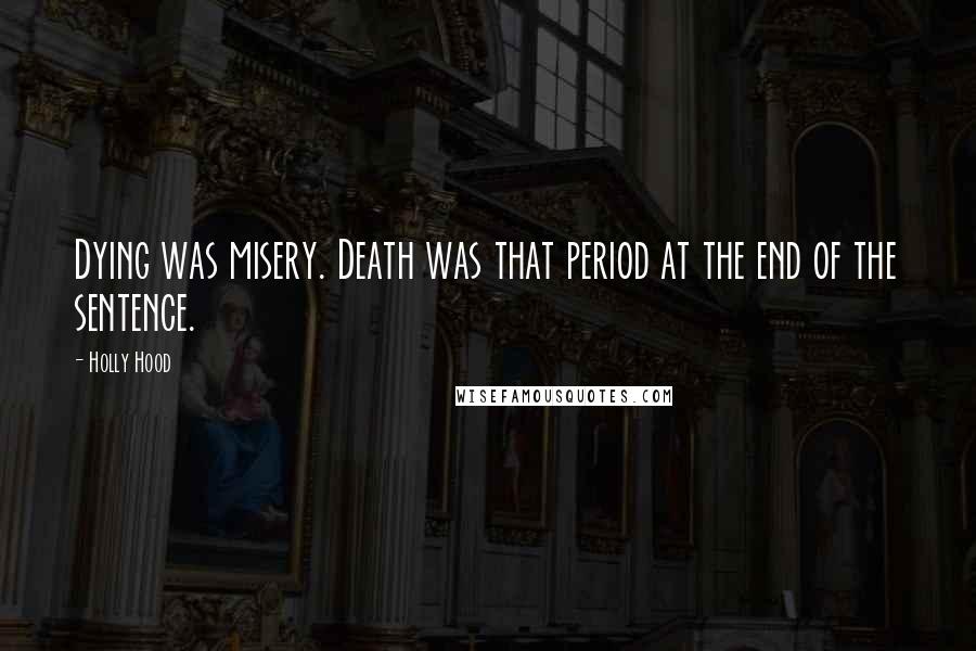 Holly Hood Quotes: Dying was misery. Death was that period at the end of the sentence.