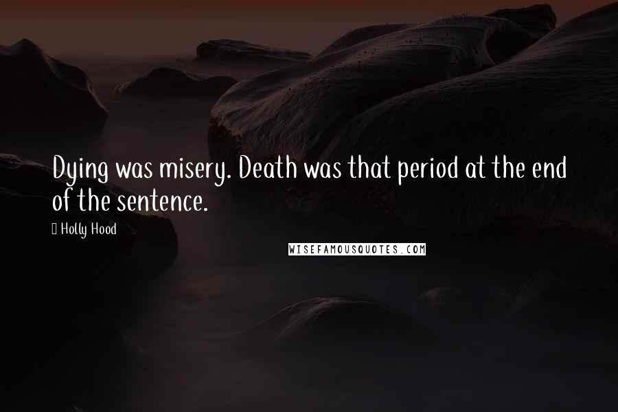 Holly Hood Quotes: Dying was misery. Death was that period at the end of the sentence.