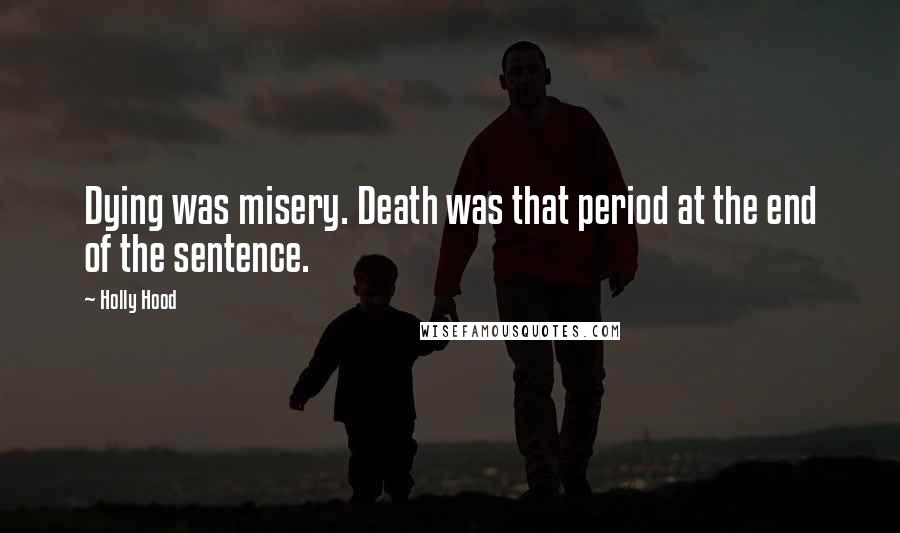 Holly Hood Quotes: Dying was misery. Death was that period at the end of the sentence.
