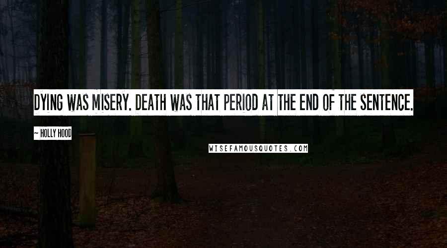 Holly Hood Quotes: Dying was misery. Death was that period at the end of the sentence.