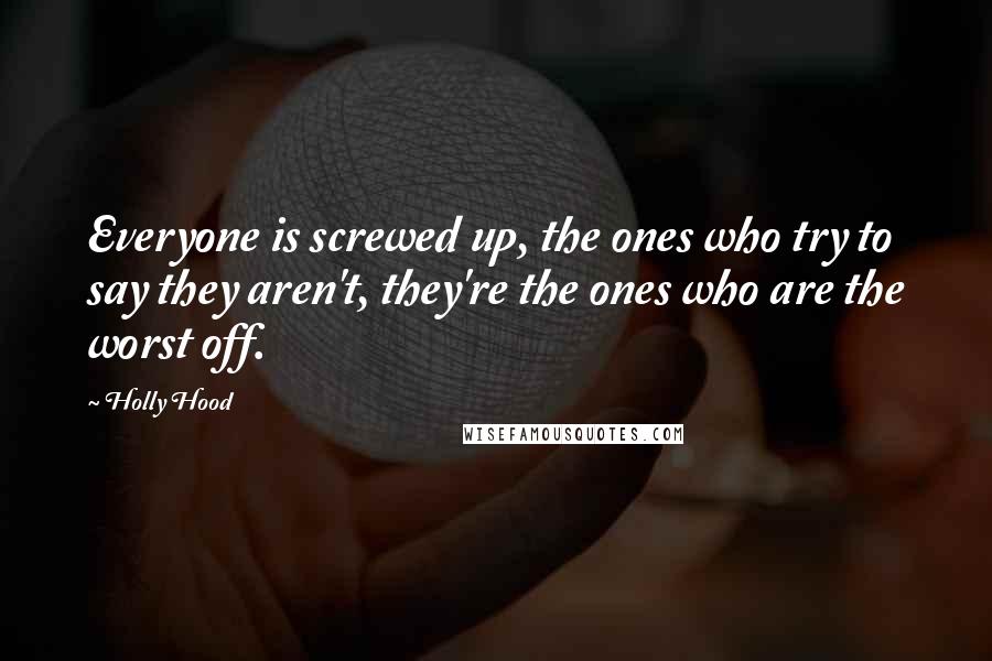 Holly Hood Quotes: Everyone is screwed up, the ones who try to say they aren't, they're the ones who are the worst off.