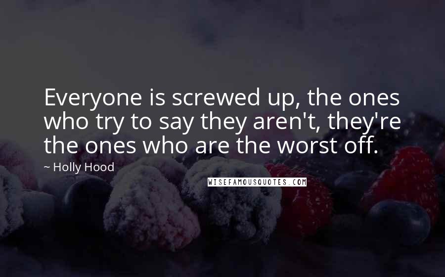 Holly Hood Quotes: Everyone is screwed up, the ones who try to say they aren't, they're the ones who are the worst off.