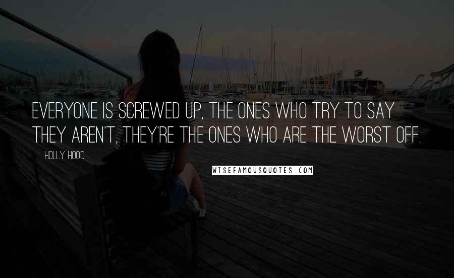 Holly Hood Quotes: Everyone is screwed up, the ones who try to say they aren't, they're the ones who are the worst off.