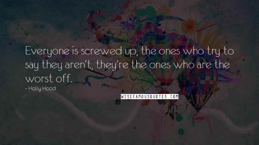 Holly Hood Quotes: Everyone is screwed up, the ones who try to say they aren't, they're the ones who are the worst off.