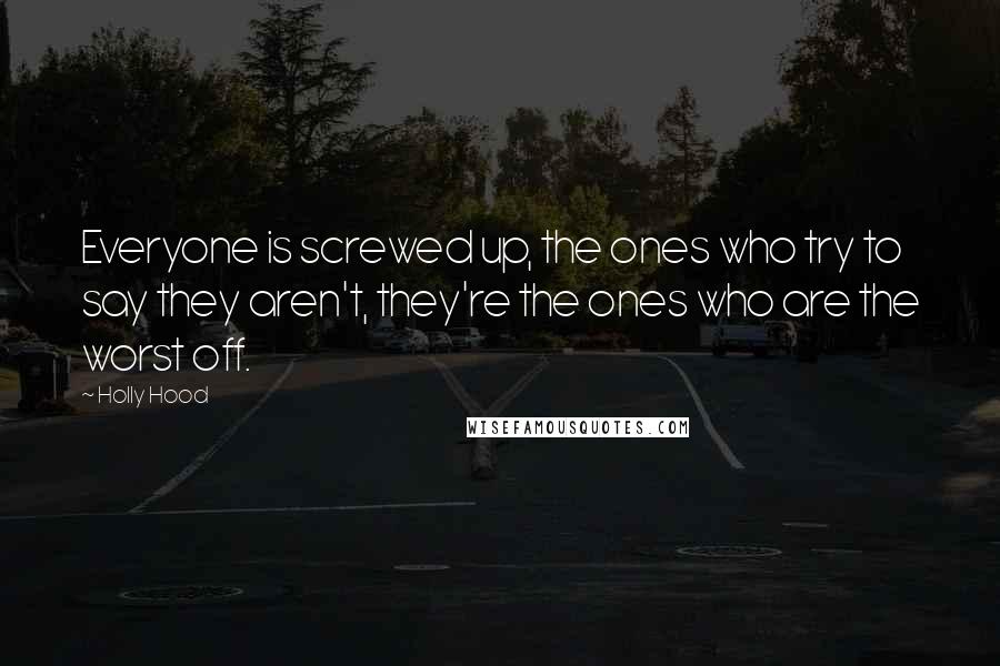 Holly Hood Quotes: Everyone is screwed up, the ones who try to say they aren't, they're the ones who are the worst off.