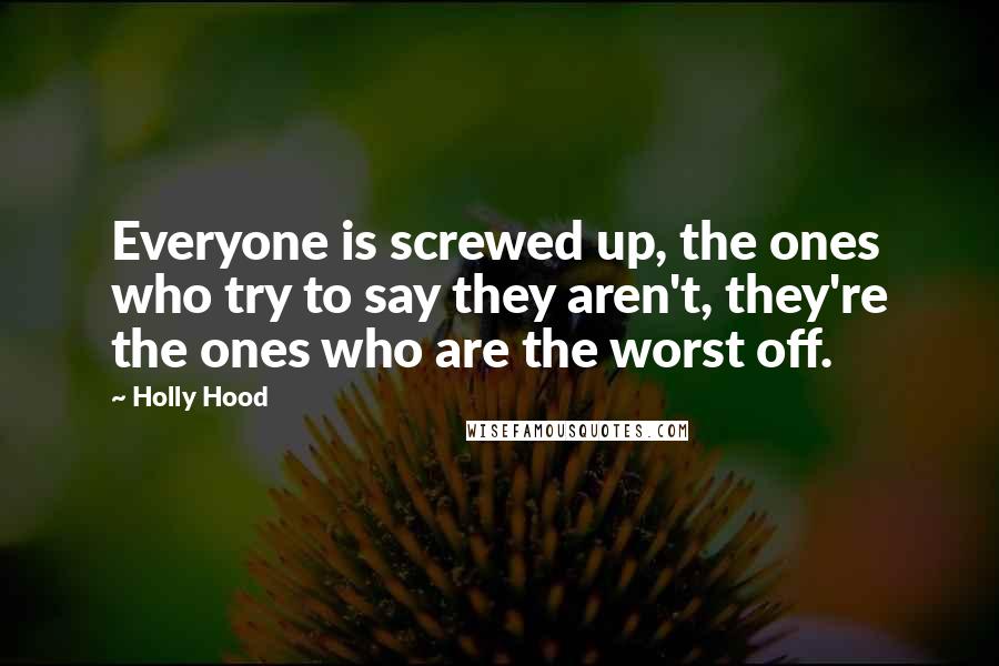 Holly Hood Quotes: Everyone is screwed up, the ones who try to say they aren't, they're the ones who are the worst off.