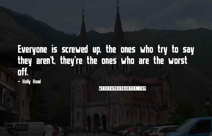 Holly Hood Quotes: Everyone is screwed up, the ones who try to say they aren't, they're the ones who are the worst off.