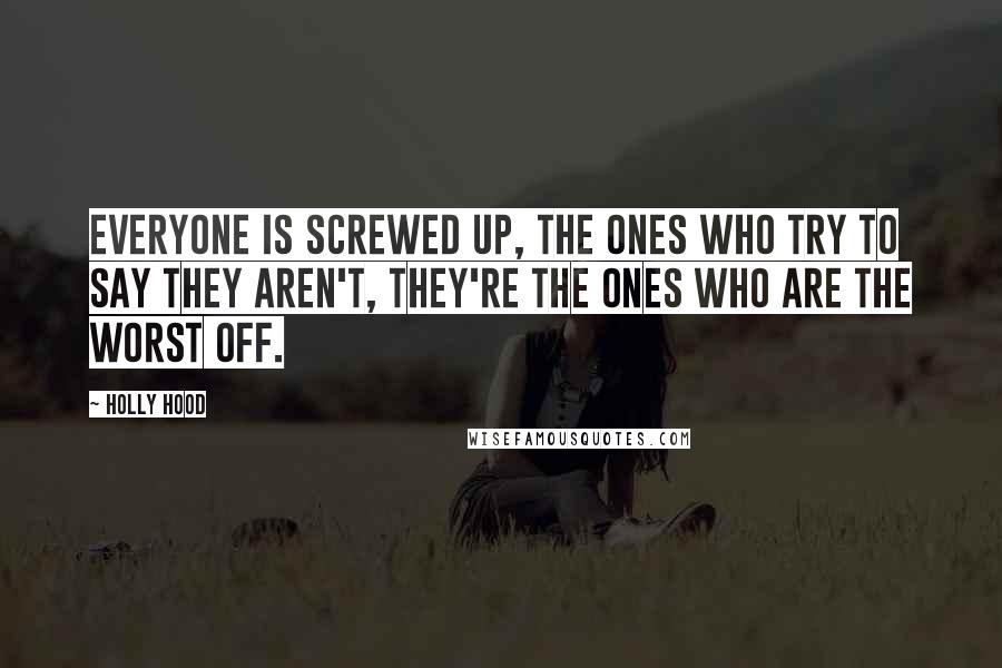 Holly Hood Quotes: Everyone is screwed up, the ones who try to say they aren't, they're the ones who are the worst off.