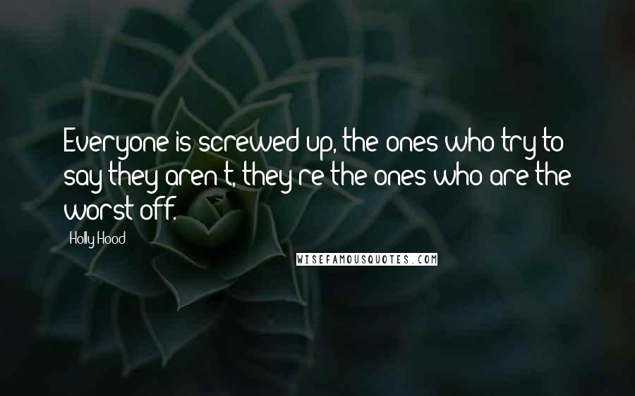 Holly Hood Quotes: Everyone is screwed up, the ones who try to say they aren't, they're the ones who are the worst off.