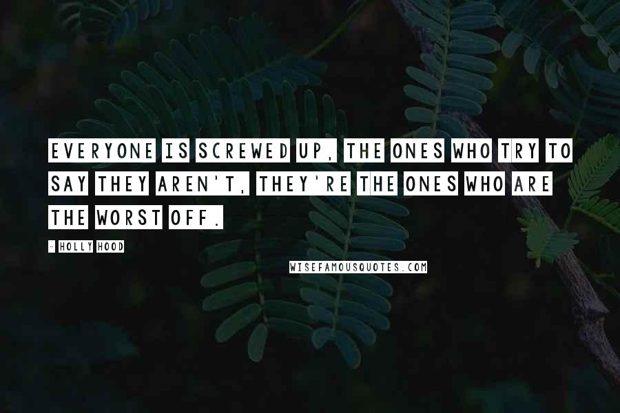 Holly Hood Quotes: Everyone is screwed up, the ones who try to say they aren't, they're the ones who are the worst off.