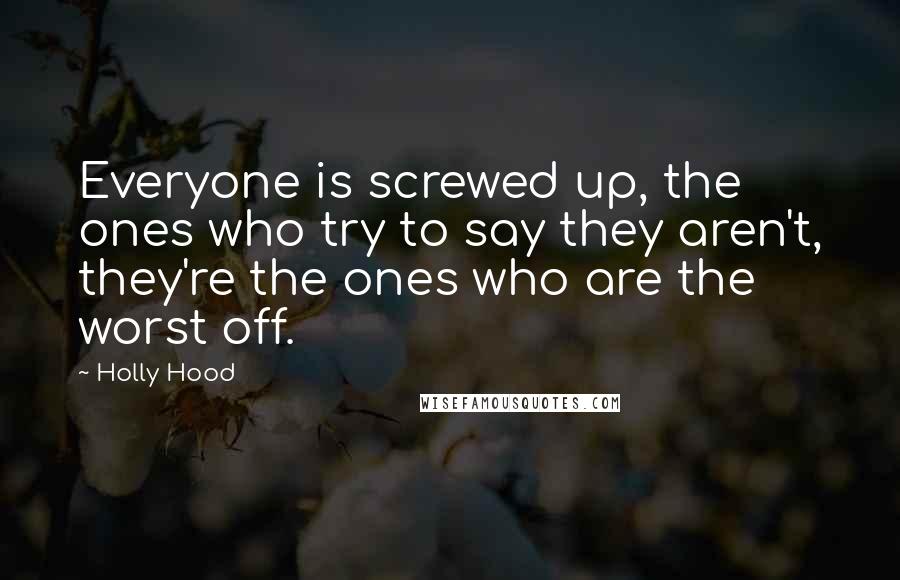 Holly Hood Quotes: Everyone is screwed up, the ones who try to say they aren't, they're the ones who are the worst off.