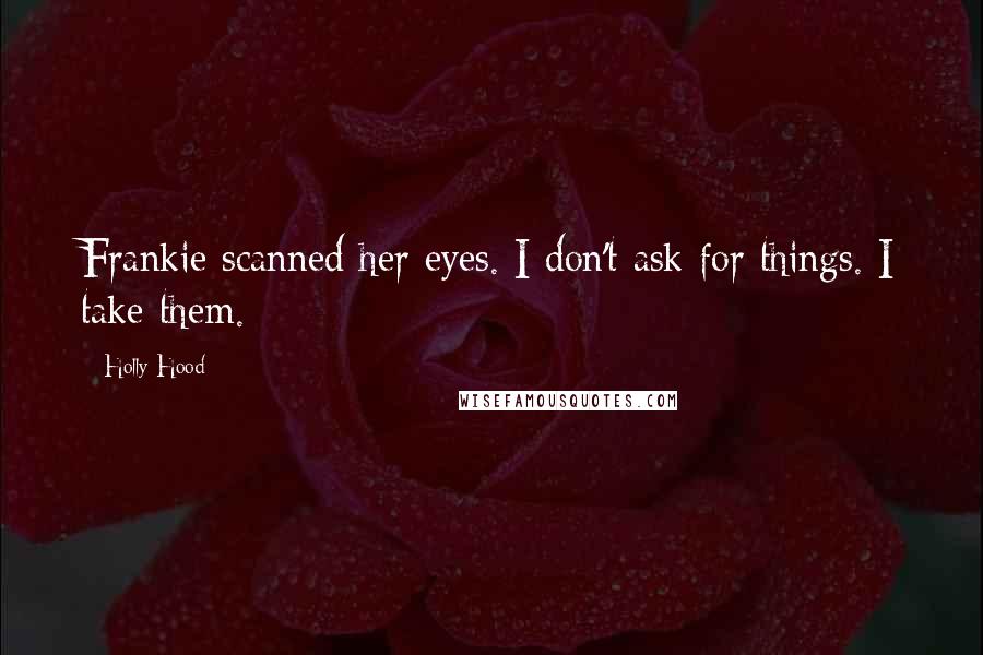Holly Hood Quotes: Frankie scanned her eyes. I don't ask for things. I take them.