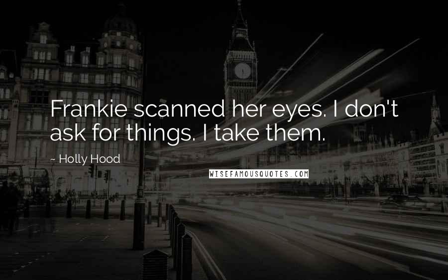 Holly Hood Quotes: Frankie scanned her eyes. I don't ask for things. I take them.