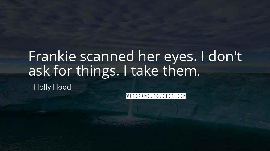 Holly Hood Quotes: Frankie scanned her eyes. I don't ask for things. I take them.