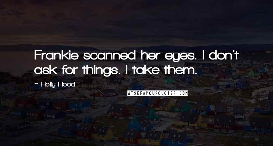 Holly Hood Quotes: Frankie scanned her eyes. I don't ask for things. I take them.