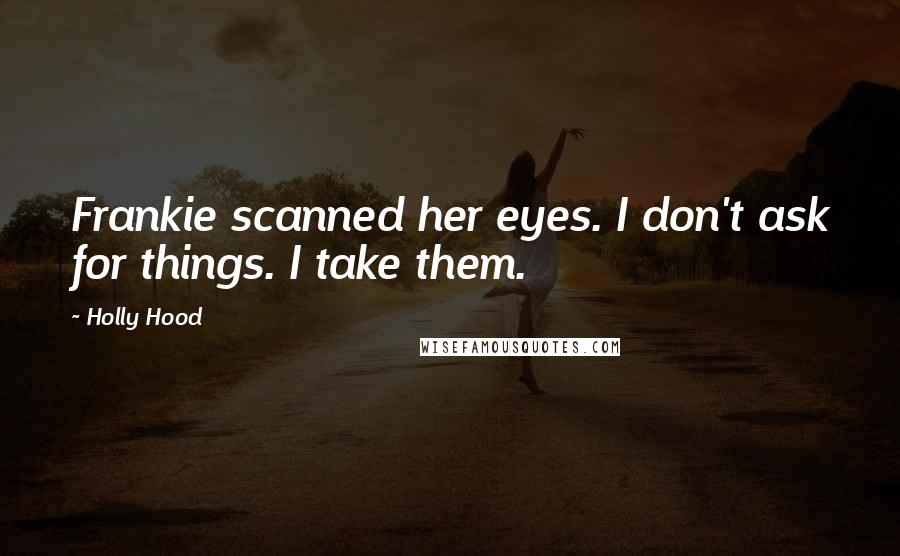 Holly Hood Quotes: Frankie scanned her eyes. I don't ask for things. I take them.