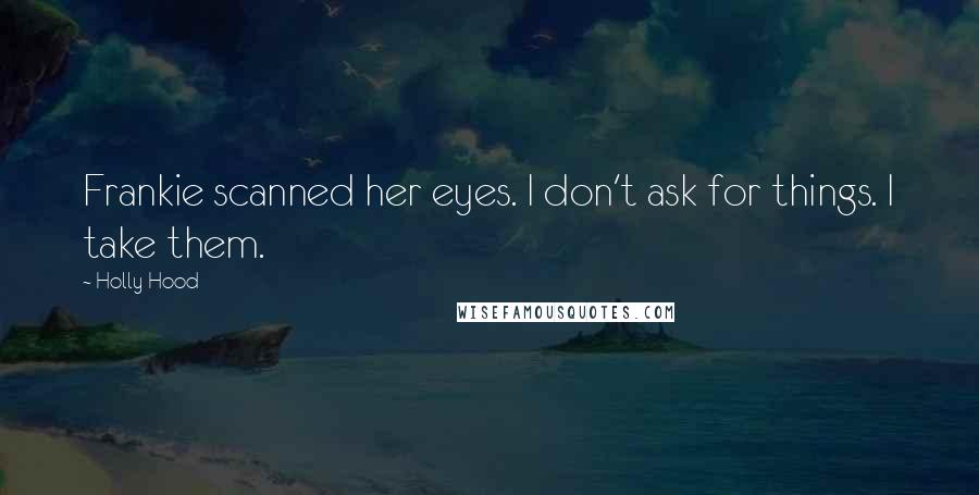 Holly Hood Quotes: Frankie scanned her eyes. I don't ask for things. I take them.