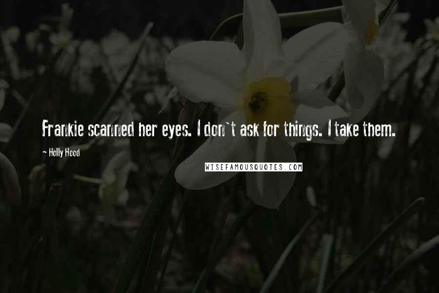 Holly Hood Quotes: Frankie scanned her eyes. I don't ask for things. I take them.