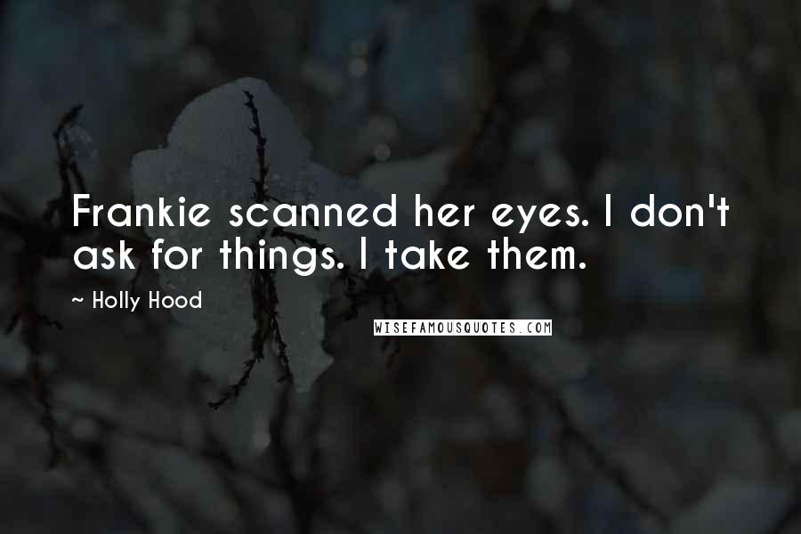 Holly Hood Quotes: Frankie scanned her eyes. I don't ask for things. I take them.